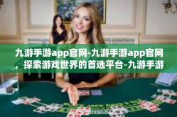 九游手游app官网-九游手游app官网，探索游戏世界的首选平台-九游手游app官网