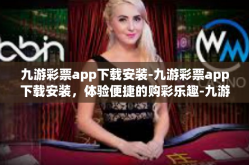 九游彩票app下载安装-九游彩票app下载安装，体验便捷的购彩乐趣-九游彩票app下载安装