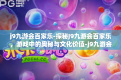 j9九游会百家乐-探秘J9九游会百家乐，游戏中的奥秘与文化价值-j9九游会百家乐