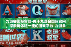 九游会国际官网-关于九游会国际官网，探索与体验一流的游戏平台-九游会国际官网