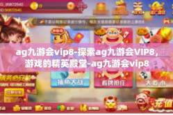 ag九游会vip8-探索ag九游会VIP8，游戏的精英殿堂-ag九游会vip8