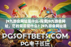 j9九游会网址是什么-探索J9九游会网址，它的背后是什么？j9九游会网址是什么