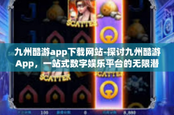 九州酷游app下载网站-探讨九州酷游App，一站式数字娱乐平台的无限潜力与挑战-九州酷游app下载网站