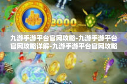 九游手游平台官网攻略-九游手游平台官网攻略详解-九游手游平台官网攻略