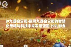 j9九游会公司-探寻九游会公司的智慧化策略与科技未来发展蓝图-j9九游会公司