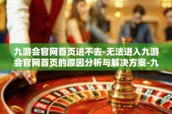 九游会官网首页进不去-无法进入九游会官网首页的原因分析与解决方案-九游会官网首页进不去