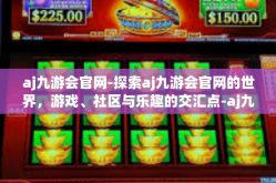 aj九游会官网-探索aj九游会官网的世界，游戏、社区与乐趣的交汇点-aj九游会官网