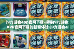 j9九游会app官网下载-探秘J9九游会APP官网下载的新奇体验-j9九游会app官网下载
