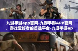 九游手游app官网-九游手游APP官网，游戏爱好者的首选平台-九游手游app官网