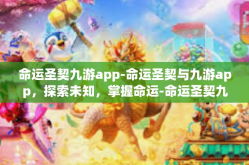 命运圣契九游app-命运圣契与九游app，探索未知，掌握命运-命运圣契九游app