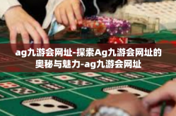 ag九游会网址-探索Ag九游会网址的奥秘与魅力-ag九游会网址