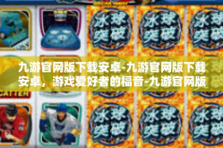 九游官网版下载安卓-九游官网版下载安卓，游戏爱好者的福音-九游官网版下载安卓