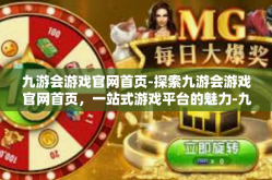 九游会游戏官网首页-探索九游会游戏官网首页，一站式游戏平台的魅力-九游会游戏官网首页