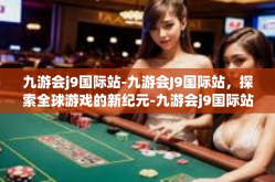 九游会j9国际站-九游会J9国际站，探索全球游戏的新纪元-九游会j9国际站