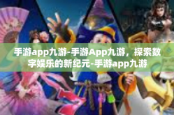 手游app九游-手游App九游，探索数字娱乐的新纪元-手游app九游