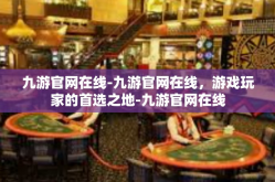 九游官网在线-九游官网在线，游戏玩家的首选之地-九游官网在线