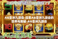 AG亚洲九游会-探索AG亚洲九游会的世界与奥秘-AG亚洲九游会
