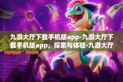 九游大厅下载手机版app-九游大厅下载手机版app，探索与体验-九游大厅下载手机版app