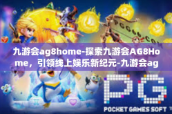九游会ag8home-探索九游会AG8Home，引领线上娱乐新纪元-九游会ag8home
