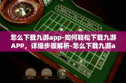 怎么下载九游app-如何轻松下载九游APP，详细步骤解析-怎么下载九游app