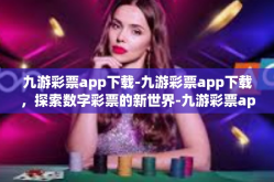 九游彩票app下载-九游彩票app下载，探索数字彩票的新世界-九游彩票app下载