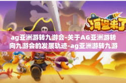 ag亚洲游转九游会-关于AG亚洲游转向九游会的发展轨迹-ag亚洲游转九游会