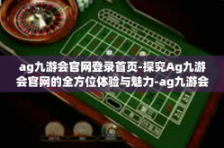 ag九游会官网登录首页-探究Ag九游会官网的全方位体验与魅力-ag九游会官网登录首页