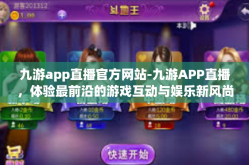 九游app直播官方网站-九游APP直播，体验最前沿的游戏互动与娱乐新风尚-九游app直播官方网站