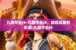 九游平台J9-九游平台J9，游戏玩家的乐园-九游平台J9