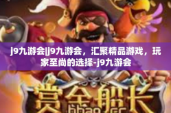 j9九游会|j9九游会，汇聚精品游戏，玩家至尚的选择-j9九游会