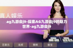 ag九游会j9-探索AG九游会J9的魅力世界-ag九游会j9