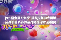 j9九游会网址多少-揭秘j9九游会网址及其丰富多彩的游戏体验-j9九游会网址多少