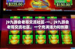 j9九游会老哥交流社区-一、j9九游会老哥交流社区，一个充满活力和创意的平台-j9九游会老哥交流社区