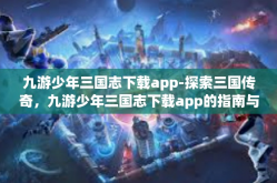 九游少年三国志下载app-探索三国传奇，九游少年三国志下载app的指南与体验-九游少年三国志下载app