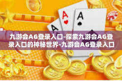 九游会AG登录入口-探索九游会AG登录入口的神秘世界-九游会AG登录入口