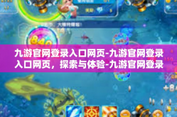 九游官网登录入口网页-九游官网登录入口网页，探索与体验-九游官网登录入口网页