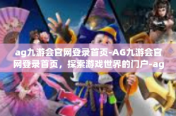 ag九游会官网登录首页-AG九游会官网登录首页，探索游戏世界的门户-ag九游会官网登录首页