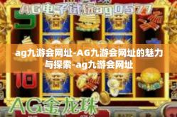 ag九游会网址-AG九游会网址的魅力与探索-ag九游会网址