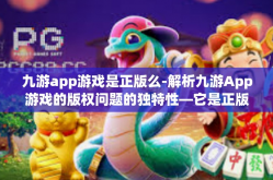 九游app游戏是正版么-解析九游App游戏的版权问题的独特性—它是正版的吗？九游app游戏是正版么