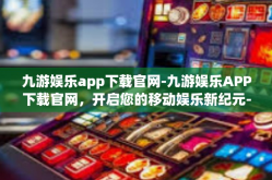 九游娱乐app下载官网-九游娱乐APP下载官网，开启您的移动娱乐新纪元-九游娱乐app下载官网