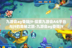 九游会ag登陆j9-探索九游会AG平台与j9的奥秘之旅-九游会ag登陆j9