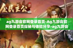 ag九游会官网登录首页-Ag九游会官网登录首页探秘与体验分享-ag九游会官网登录首页