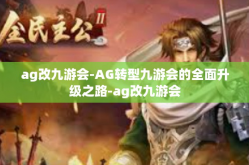 ag改九游会-AG转型九游会的全面升级之路-ag改九游会