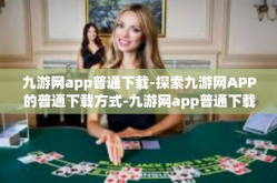 九游网app普通下载-探索九游网APP的普通下载方式-九游网app普通下载