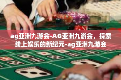 ag亚洲九游会-AG亚洲九游会，探索线上娱乐的新纪元-ag亚洲九游会
