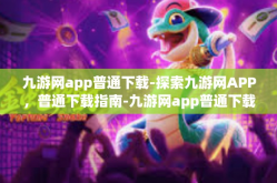 九游网app普通下载-探索九游网APP，普通下载指南-九游网app普通下载
