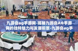 九游会ag手游网-揭秘九游会AG手游网的独特魅力与发展前景-九游会ag手游网