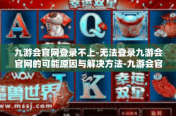 九游会官网登录不上-无法登录九游会官网的可能原因与解决方法-九游会官网登录不上