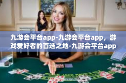 九游会平台app-九游会平台app，游戏爱好者的首选之地-九游会平台app