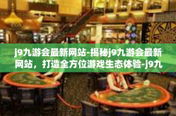 j9九游会最新网站-揭秘j9九游会最新网站，打造全方位游戏生态体验-j9九游会最新网站